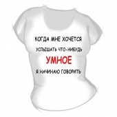 Женская футболка "Когда мне хочется услышать что-нибудь умное" с принтом на сайте mosmayka.ru