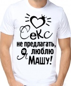 Мужская футболка "Секс не предлогать, я люблю Машу" с принтом на сайте mosmayka.ru