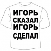 Мужская футболка "Игорь сказал" с принтом на сайте mosmayka.ru