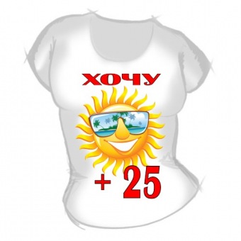 Женская футболка "Хочу +25" с принтом на сайте mosmayka.ru