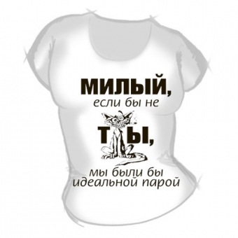 Женская футболка "Милый, если не ты" с принтом на сайте mosmayka.ru