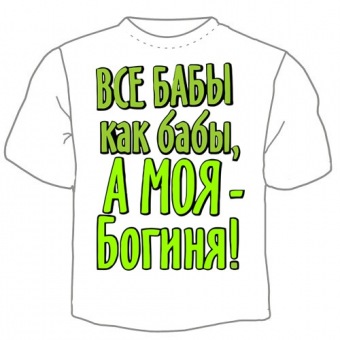Мужская футболка "Всё бабы как бабы, а моя - богиня!" с принтом на сайте mosmayka.ru