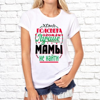 Женская футболка "Хоть полсвета обойди лучше мамы не найти" с принтом на сайте mosmayka.ru