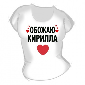 Женская футболка "Обожаю Кирилла" с принтом на сайте mosmayka.ru